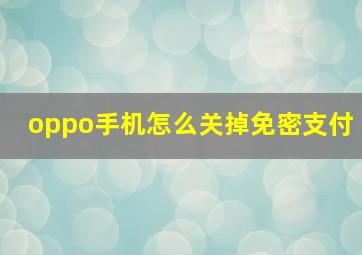 oppo手机怎么关掉免密支付