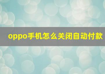 oppo手机怎么关闭自动付款