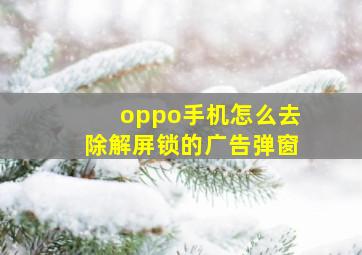 oppo手机怎么去除解屏锁的广告弹窗