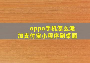 oppo手机怎么添加支付宝小程序到桌面