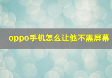 oppo手机怎么让他不黑屏幕