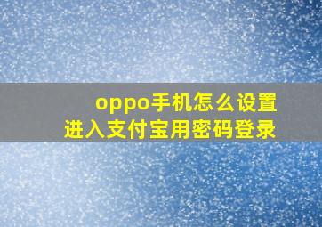 oppo手机怎么设置进入支付宝用密码登录