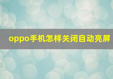 oppo手机怎样关闭自动亮屏