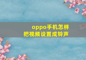 oppo手机怎样把视频设置成铃声