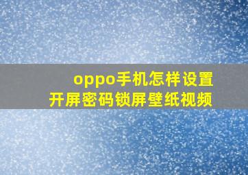 oppo手机怎样设置开屏密码锁屏壁纸视频