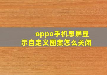 oppo手机息屏显示自定义图案怎么关闭