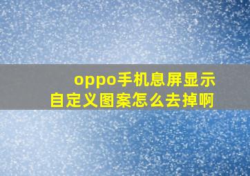 oppo手机息屏显示自定义图案怎么去掉啊