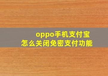 oppo手机支付宝怎么关闭免密支付功能