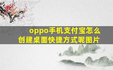 oppo手机支付宝怎么创建桌面快捷方式呢图片