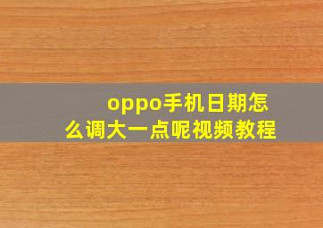 oppo手机日期怎么调大一点呢视频教程