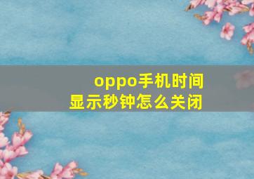 oppo手机时间显示秒钟怎么关闭