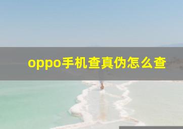 oppo手机查真伪怎么查