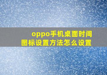 oppo手机桌面时间图标设置方法怎么设置