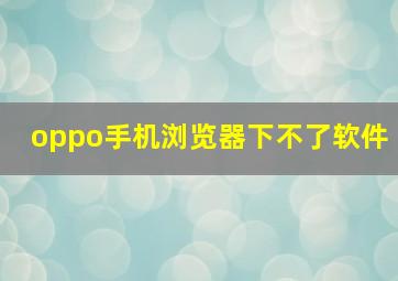 oppo手机浏览器下不了软件