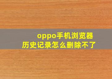 oppo手机浏览器历史记录怎么删除不了