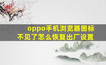 oppo手机浏览器图标不见了怎么恢复出厂设置