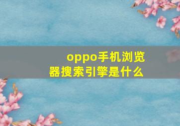 oppo手机浏览器搜索引擎是什么