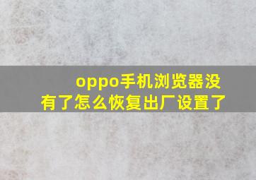 oppo手机浏览器没有了怎么恢复出厂设置了