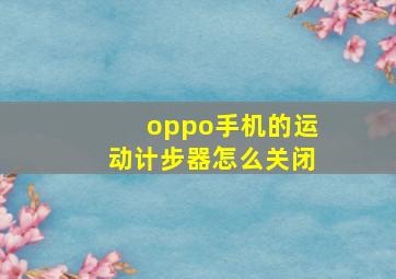 oppo手机的运动计步器怎么关闭