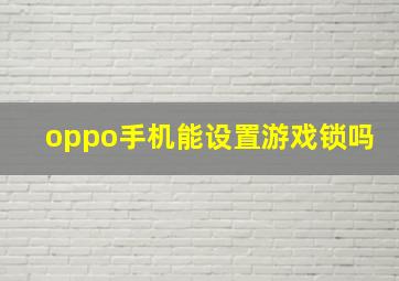 oppo手机能设置游戏锁吗