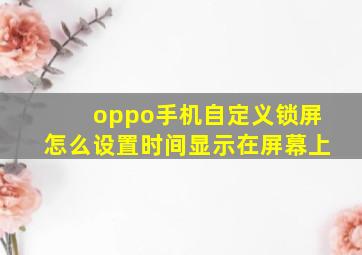 oppo手机自定义锁屏怎么设置时间显示在屏幕上