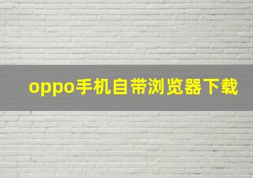 oppo手机自带浏览器下载