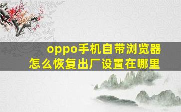 oppo手机自带浏览器怎么恢复出厂设置在哪里