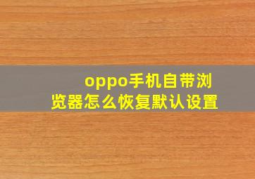 oppo手机自带浏览器怎么恢复默认设置