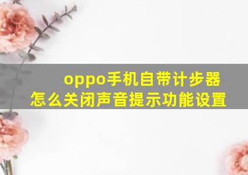 oppo手机自带计步器怎么关闭声音提示功能设置