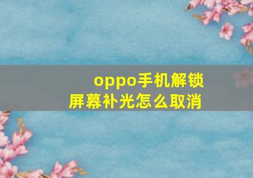 oppo手机解锁屏幕补光怎么取消