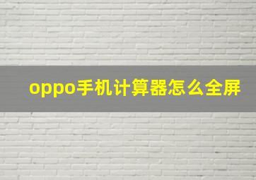 oppo手机计算器怎么全屏