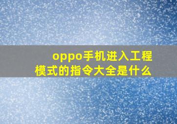 oppo手机进入工程模式的指令大全是什么