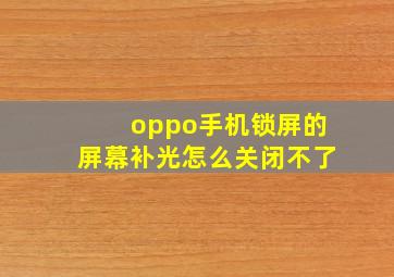 oppo手机锁屏的屏幕补光怎么关闭不了