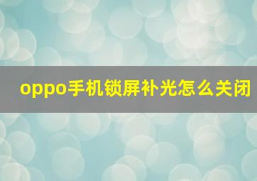 oppo手机锁屏补光怎么关闭