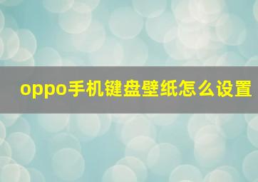 oppo手机键盘壁纸怎么设置