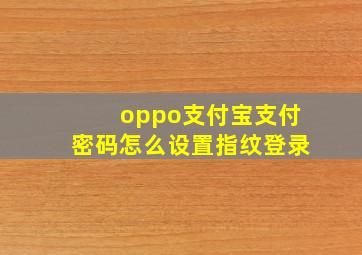 oppo支付宝支付密码怎么设置指纹登录