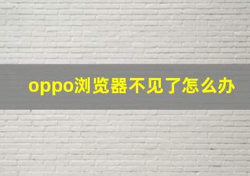 oppo浏览器不见了怎么办