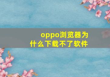 oppo浏览器为什么下载不了软件