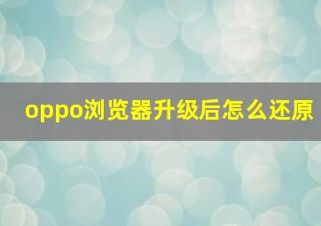 oppo浏览器升级后怎么还原