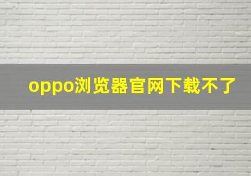 oppo浏览器官网下载不了