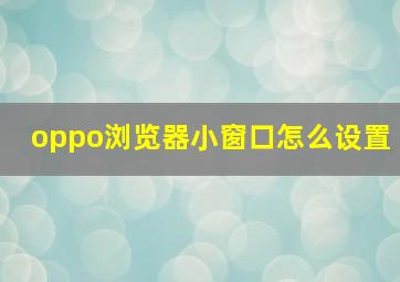 oppo浏览器小窗口怎么设置