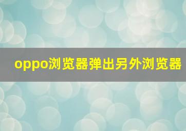 oppo浏览器弹出另外浏览器