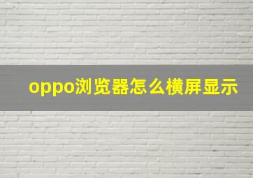 oppo浏览器怎么横屏显示