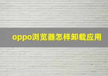 oppo浏览器怎样卸载应用