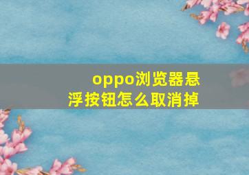 oppo浏览器悬浮按钮怎么取消掉