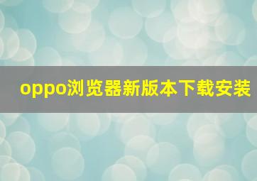 oppo浏览器新版本下载安装