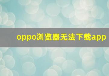 oppo浏览器无法下载app