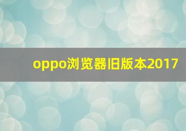 oppo浏览器旧版本2017