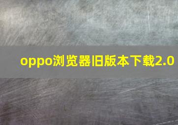 oppo浏览器旧版本下载2.0