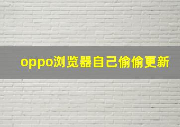 oppo浏览器自己偷偷更新